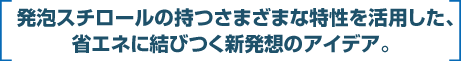 発泡スチロールの持つさまざま特性を活用した、省エネに結びつく新発想のアイデア