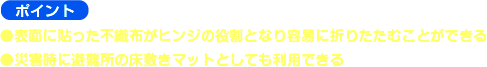 ●表面に貼った不織布がヒンジの役割となり容易に折りたたむことができる
    ●災害時に避難所の床敷きマットとしても利用できる