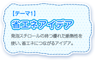 【テーマ1】発泡スチロールの持つ優れた断熱性を使い、省エネにつながるアイデア。