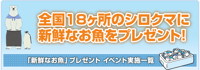 全国18カ所のシロクマに新鮮なお魚をプレゼント！ 「新鮮なお魚」プレゼント実施施設一覧