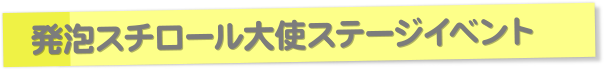 発泡スチロール大使ステージイベント
    