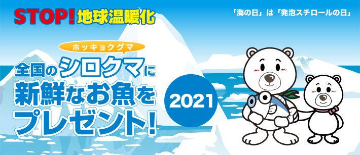 2021年
    全国のシロクマ（ホッキョクグマ）に新鮮なお魚をプレゼント
    「海の日」は「発泡スチロールの日」