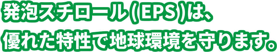 発泡スチロール(EPS)は、優れた特性で地球環境を守ります。