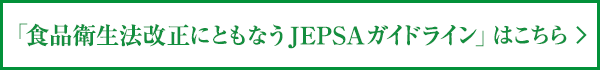 「食品衛生法改正にともなうJEPSAガイドライン」はこちら